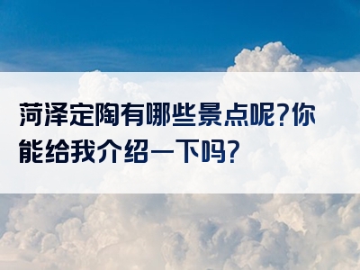 菏泽定陶有哪些景点呢？你能给我介绍一下吗？