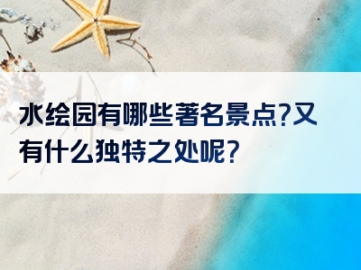 水绘园有哪些著名景点？又有什么独特之处呢？