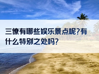 三僚有哪些娱乐景点呢？有什么特别之处吗？