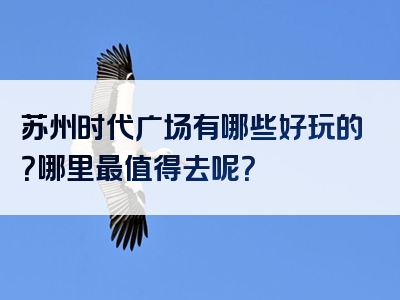 苏州时代广场有哪些好玩的？哪里最值得去呢？