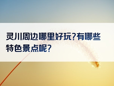 灵川周边哪里好玩？有哪些特色景点呢？