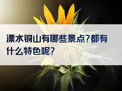 溧水铜山有哪些景点？都有什么特色呢？