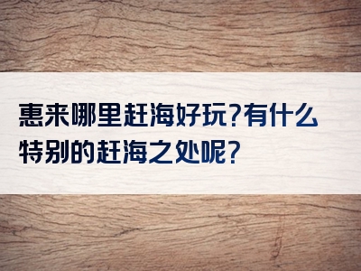 惠来哪里赶海好玩？有什么特别的赶海之处呢？