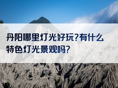 丹阳哪里灯光好玩？有什么特色灯光景观吗？