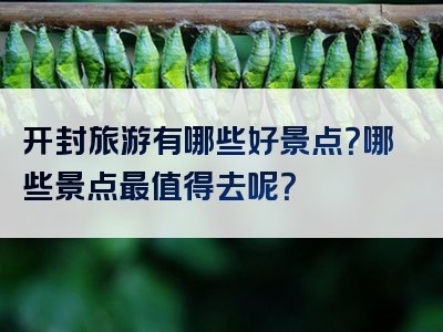 开封旅游有哪些好景点？哪些景点最值得去呢？