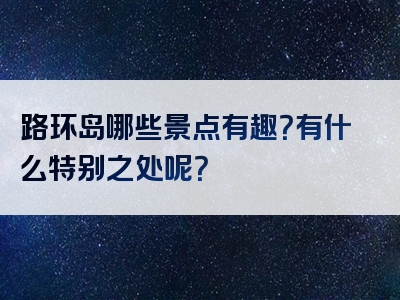 路环岛哪些景点有趣？有什么特别之处呢？