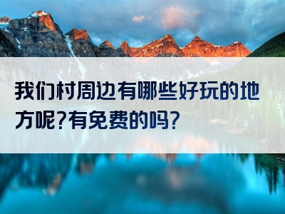 我们村周边有哪些好玩的地方呢？有免费的吗？