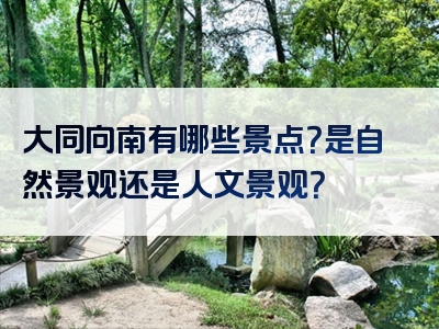 大同向南有哪些景点？是自然景观还是人文景观？