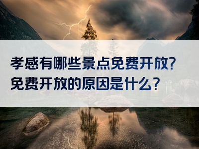 孝感有哪些景点免费开放？免费开放的原因是什么？