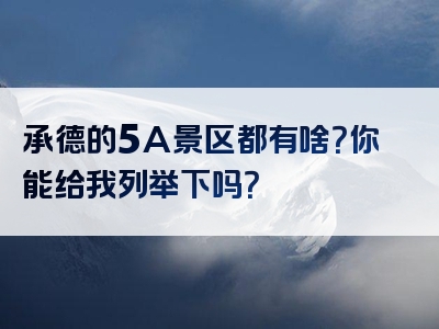 承德的5A景区都有啥？你能给我列举下吗？