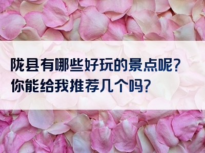陇县有哪些好玩的景点呢？你能给我推荐几个吗？