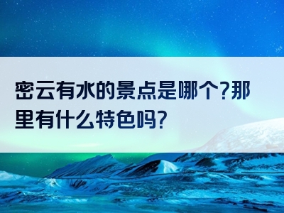 密云有水的景点是哪个？那里有什么特色吗？
