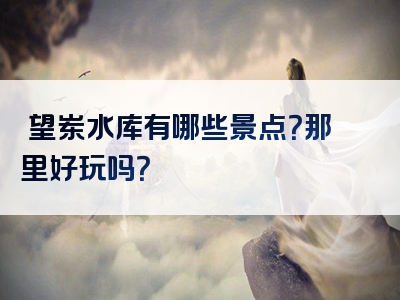 瞭望岽水库有哪些景点？那里好玩吗？