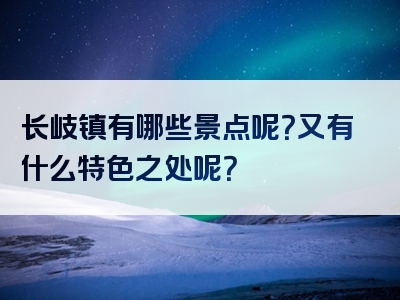 长岐镇有哪些景点呢？又有什么特色之处呢？