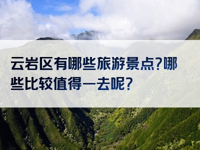 云岩区有哪些旅游景点？哪些比较值得一去呢？
