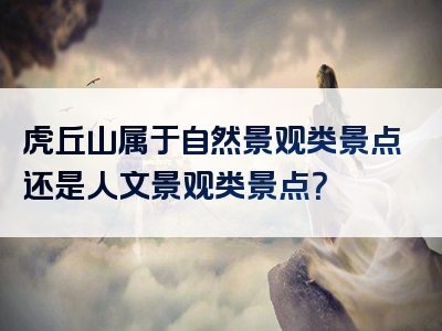 虎丘山属于自然景观类景点还是人文景观类景点？