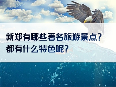 新郑有哪些著名旅游景点？都有什么特色呢？