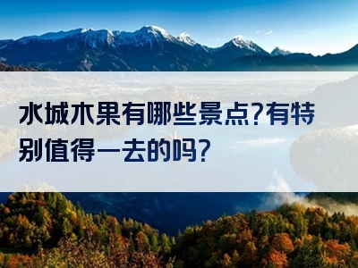 水城木果有哪些景点？有特别值得一去的吗？