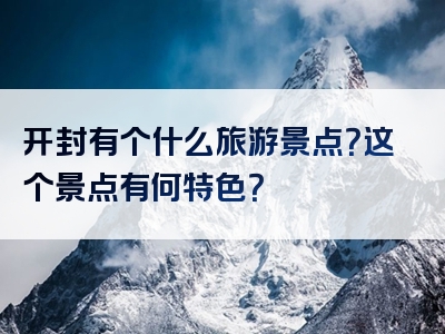 开封有个什么旅游景点？这个景点有何特色？