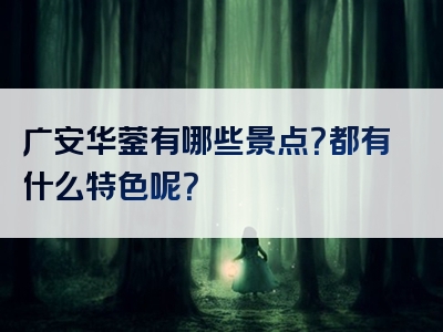 广安华蓥有哪些景点？都有什么特色呢？