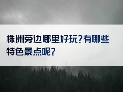 株洲旁边哪里好玩？有哪些特色景点呢？