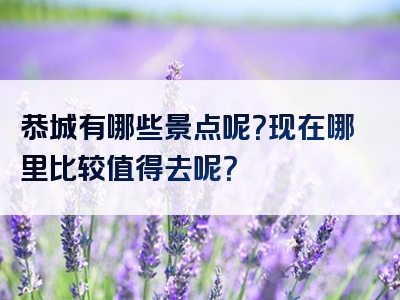 恭城有哪些景点呢？现在哪里比较值得去呢？