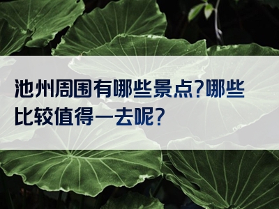 池州周围有哪些景点？哪些比较值得一去呢？