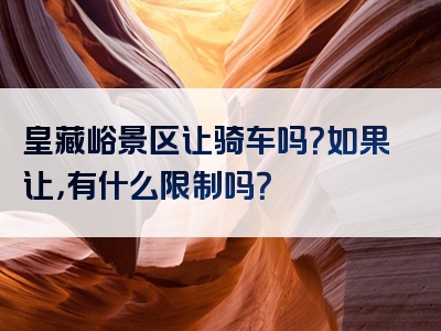 皇藏峪景区让骑车吗？如果让，有什么限制吗？