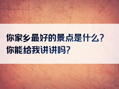 你家乡最好的景点是什么？你能给我讲讲吗？