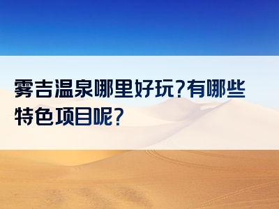 雾吉温泉哪里好玩？有哪些特色项目呢？