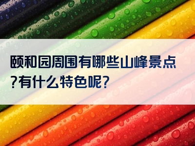 颐和园周围有哪些山峰景点？有什么特色呢？