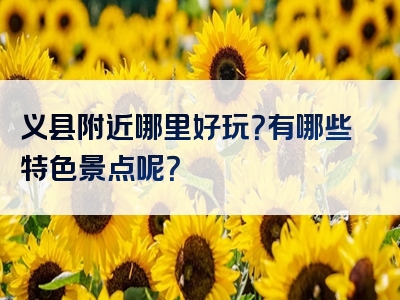 义县附近哪里好玩？有哪些特色景点呢？