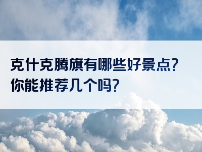 克什克腾旗有哪些好景点？你能推荐几个吗？