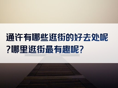 通许有哪些逛街的好去处呢？哪里逛街最有趣呢？