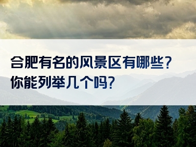 合肥有名的风景区有哪些？你能列举几个吗？