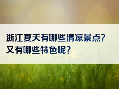 浙江夏天有哪些清凉景点？又有哪些特色呢？