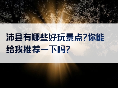 沛县有哪些好玩景点？你能给我推荐一下吗？