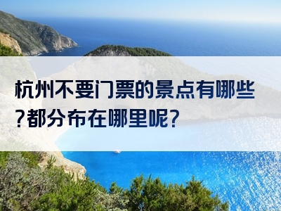 杭州不要门票的景点有哪些？都分布在哪里呢？