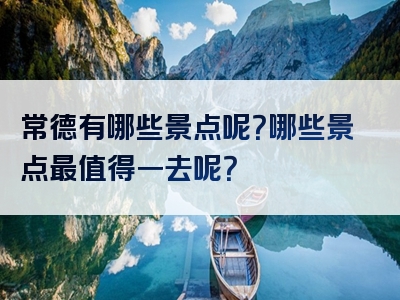 常德有哪些景点呢？哪些景点最值得一去呢？
