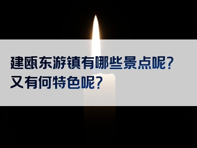 建瓯东游镇有哪些景点呢？又有何特色呢？