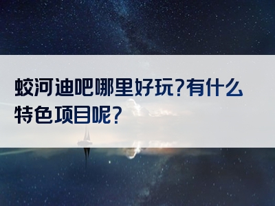 蛟河迪吧哪里好玩？有什么特色项目呢？