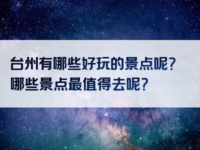 台州有哪些好玩的景点呢？哪些景点最值得去呢？