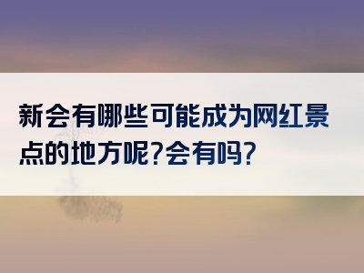 新会有哪些可能成为网红景点的地方呢？会有吗？