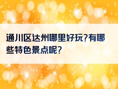 通川区达州哪里好玩？有哪些特色景点呢？
