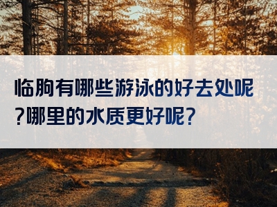 临朐有哪些游泳的好去处呢？哪里的水质更好呢？