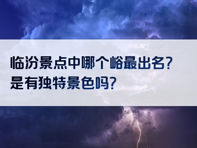 临汾景点中哪个峪最出名？是有独特景色吗？