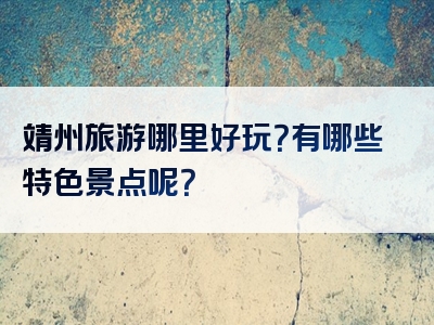 靖州旅游哪里好玩？有哪些特色景点呢？