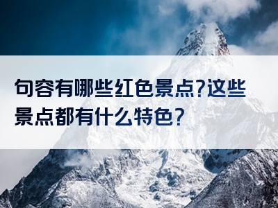 句容有哪些红色景点？这些景点都有什么特色？
