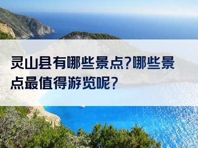 灵山县有哪些景点？哪些景点最值得游览呢？