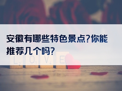 安徽有哪些特色景点？你能推荐几个吗？